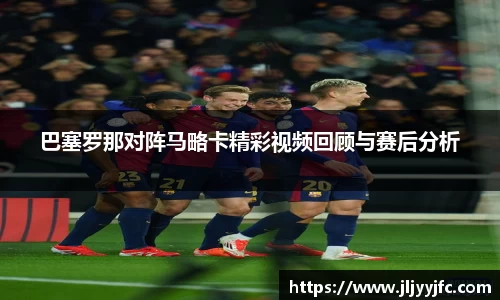 巴塞罗那对阵马略卡精彩视频回顾与赛后分析