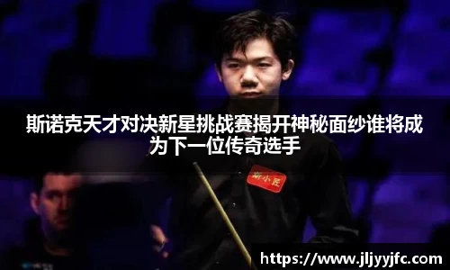 斯诺克天才对决新星挑战赛揭开神秘面纱谁将成为下一位传奇选手