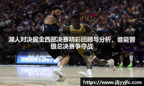 湖人对决掘金西部决赛精彩回顾与分析，谁能晋级总决赛争夺战