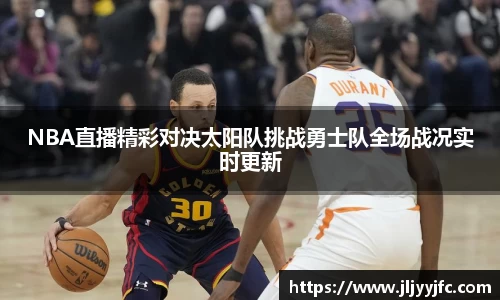 NBA直播精彩对决太阳队挑战勇士队全场战况实时更新