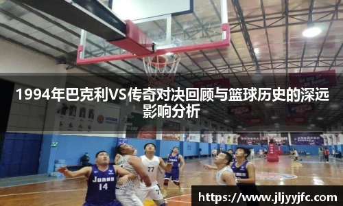 1994年巴克利VS传奇对决回顾与篮球历史的深远影响分析